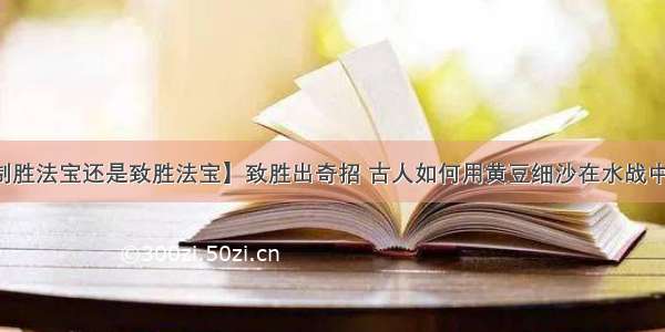 【制胜法宝还是致胜法宝】致胜出奇招 古人如何用黄豆细沙在水战中制胜