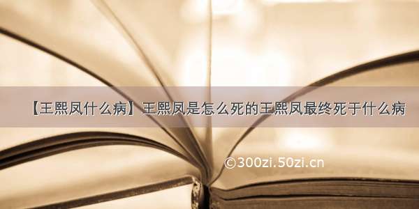 【王熙凤什么病】王熙凤是怎么死的王熙凤最终死于什么病