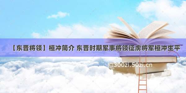 【东晋将领】桓冲简介 东晋时期军事将领征虏将军桓冲生平