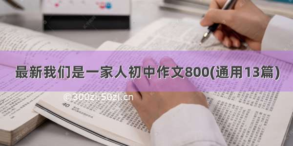 最新我们是一家人初中作文800(通用13篇)