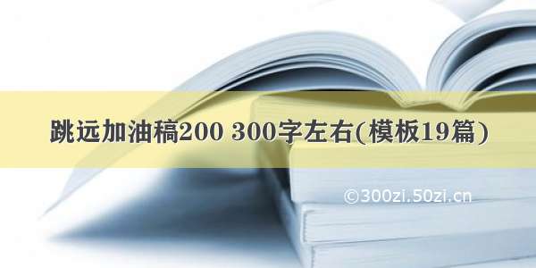 跳远加油稿200 300字左右(模板19篇)