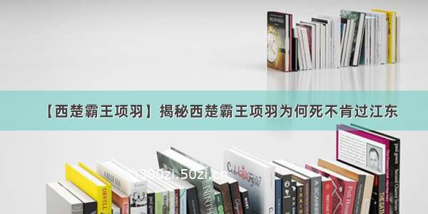 【西楚霸王项羽】揭秘西楚霸王项羽为何死不肯过江东