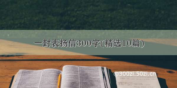 一封表扬信300字(精选10篇)