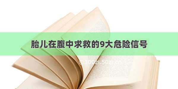 胎儿在腹中求救的9大危险信号