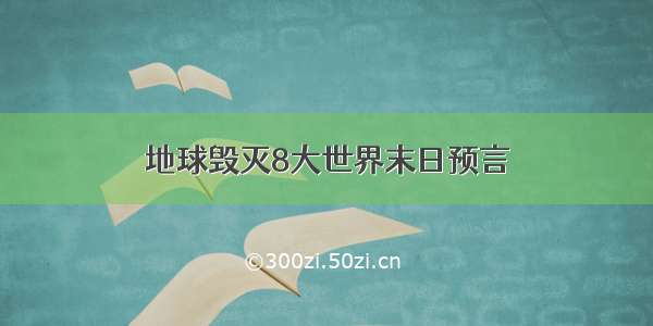 地球毁灭8大世界末日预言