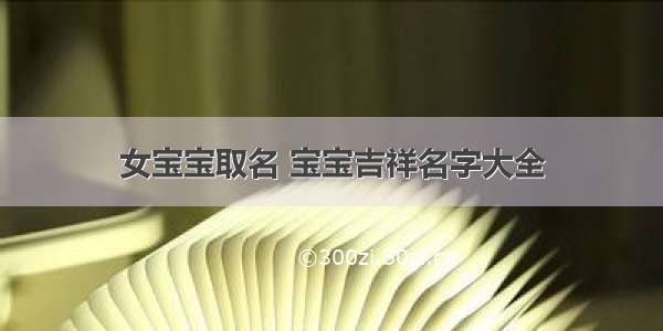 女宝宝取名 宝宝吉祥名字大全