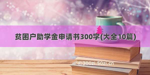 贫困户助学金申请书300字(大全10篇)