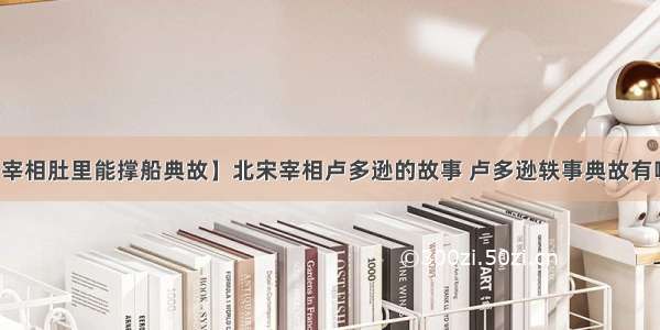 【宰相肚里能撑船典故】北宋宰相卢多逊的故事 卢多逊轶事典故有哪些