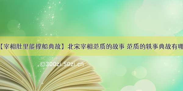 【宰相肚里能撑船典故】北宋宰相范质的故事 范质的轶事典故有哪些