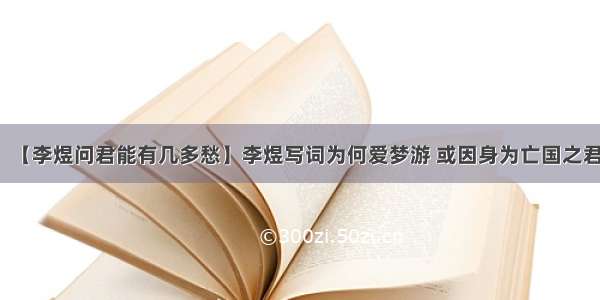 【李煜问君能有几多愁】李煜写词为何爱梦游 或因身为亡国之君