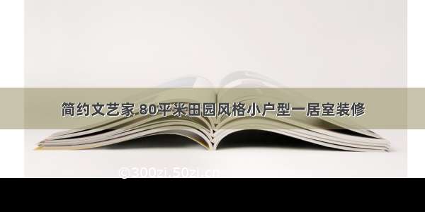 简约文艺家 80平米田园风格小户型一居室装修