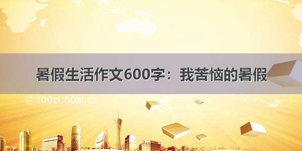 暑假生活作文600字：我苦恼的暑假