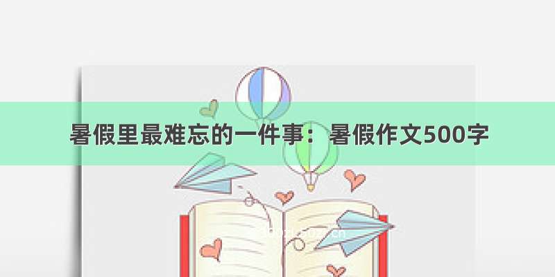 暑假里最难忘的一件事：暑假作文500字