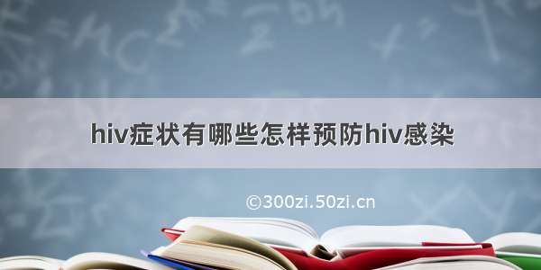 hiv症状有哪些怎样预防hiv感染