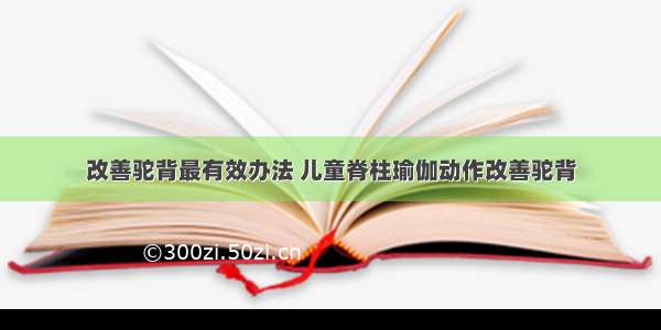 改善驼背最有效办法 儿童脊柱瑜伽动作改善驼背