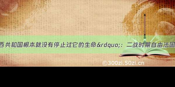 时代 “法兰西共和国根本就没有停止过它的生命”：二战时期自由法国的抗争纳粹德国之