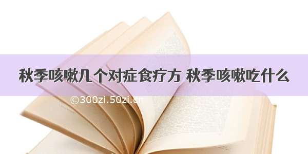 秋季咳嗽几个对症食疗方 秋季咳嗽吃什么