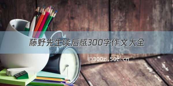 藤野先生读后感300字作文大全