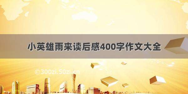 小英雄雨来读后感400字作文大全