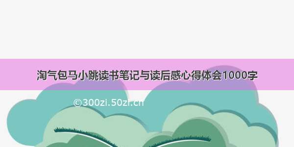 淘气包马小跳读书笔记与读后感心得体会1000字