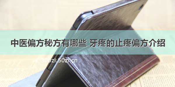 中医偏方秘方有哪些 牙疼的止疼偏方介绍