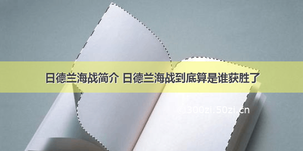 日德兰海战简介 日德兰海战到底算是谁获胜了