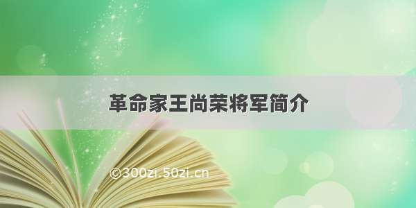 革命家王尚荣将军简介