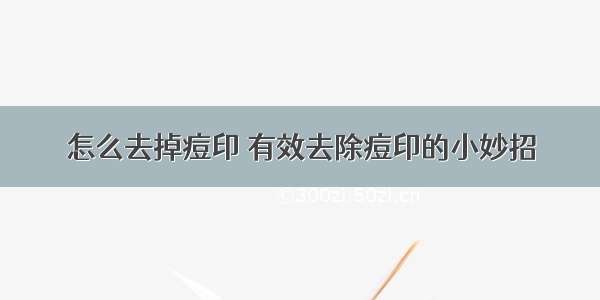 怎么去掉痘印 有效去除痘印的小妙招