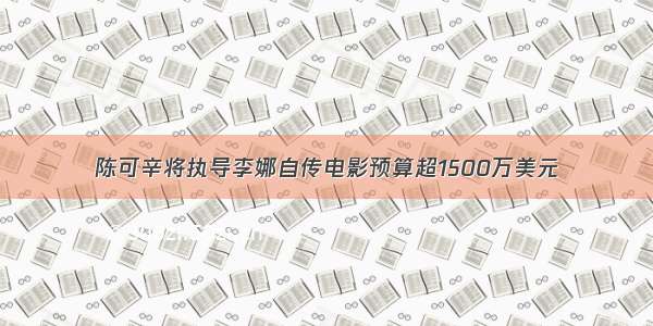 陈可辛将执导李娜自传电影预算超1500万美元