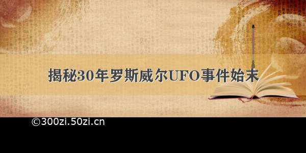 揭秘30年罗斯威尔UFO事件始末