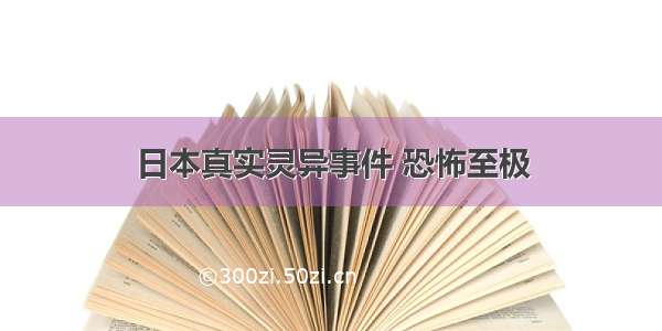 日本真实灵异事件 恐怖至极