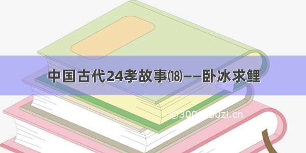 中国古代24孝故事⒅——卧冰求鲤