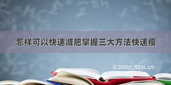 怎样可以快速减肥掌握三大方法快速瘦