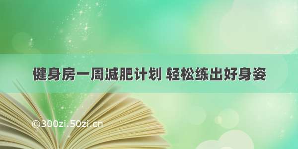 健身房一周减肥计划 轻松练出好身姿