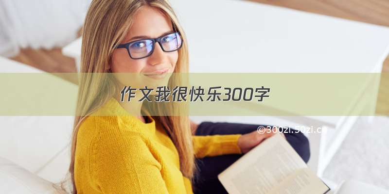 作文我很快乐300字