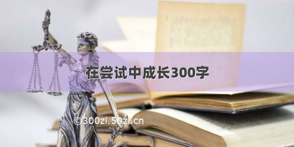 在尝试中成长300字