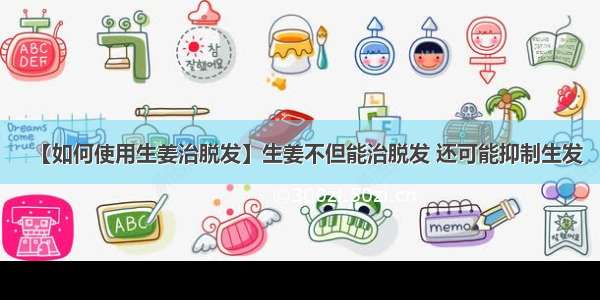 【如何使用生姜治脱发】生姜不但能治脱发 还可能抑制生发