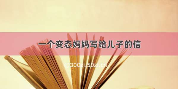 一个变态妈妈写给儿子的信