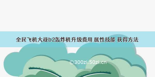 全民飞机大战b2轰炸机升级费用 属性技能 获得方法