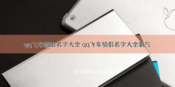 qq飞车情侣名字大全 qq飞车情侣名字大全霸气