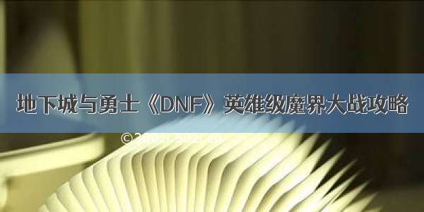 地下城与勇士《DNF》英雄级魔界大战攻略