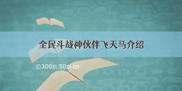 全民斗战神伙伴飞天马介绍