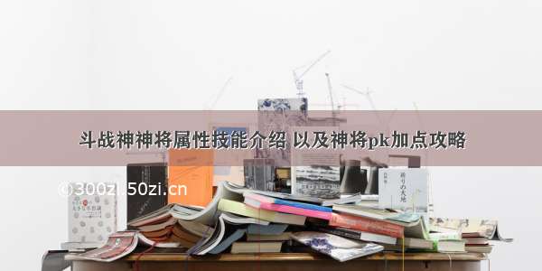 斗战神神将属性技能介绍 以及神将pk加点攻略