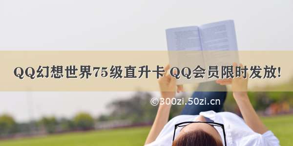 QQ幻想世界75级直升卡 QQ会员限时发放!