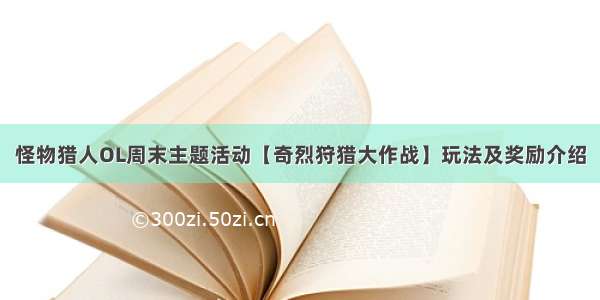 怪物猎人OL周末主题活动【奇烈狩猎大作战】玩法及奖励介绍