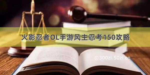 火影忍者OL手游风主忍考150攻略