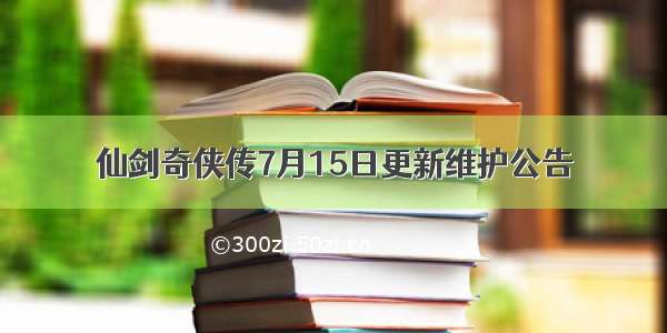 仙剑奇侠传7月15日更新维护公告