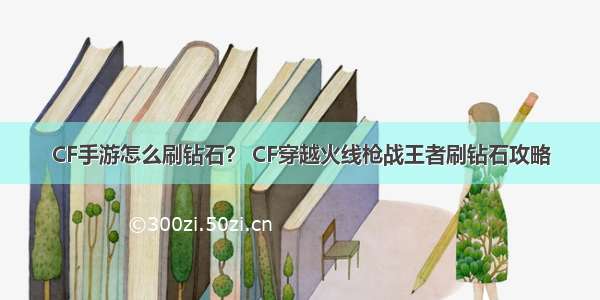 CF手游怎么刷钻石？ CF穿越火线枪战王者刷钻石攻略