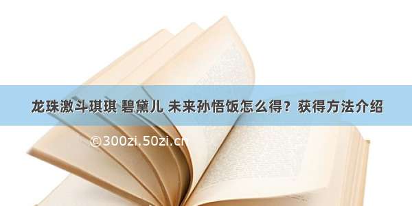 龙珠激斗琪琪 碧黛儿 未来孙悟饭怎么得？获得方法介绍