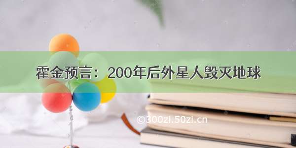 霍金预言：200年后外星人毁灭地球